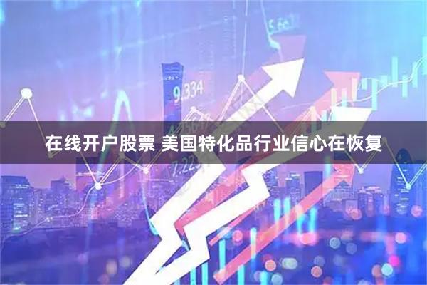 在线开户股票 美国特化品行业信心在恢复